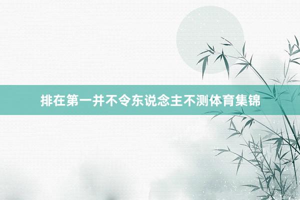 排在第一并不令东说念主不测体育集锦