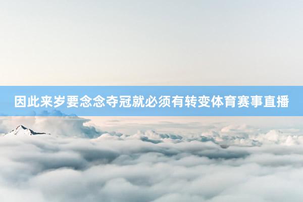 因此来岁要念念夺冠就必须有转变体育赛事直播