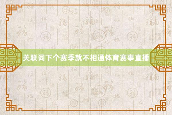 关联词下个赛季就不相通体育赛事直播