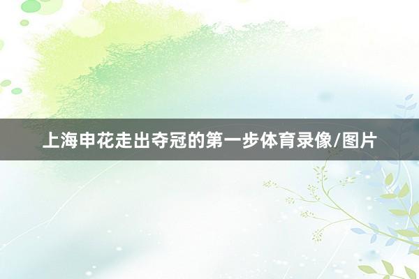 上海申花走出夺冠的第一步体育录像/图片