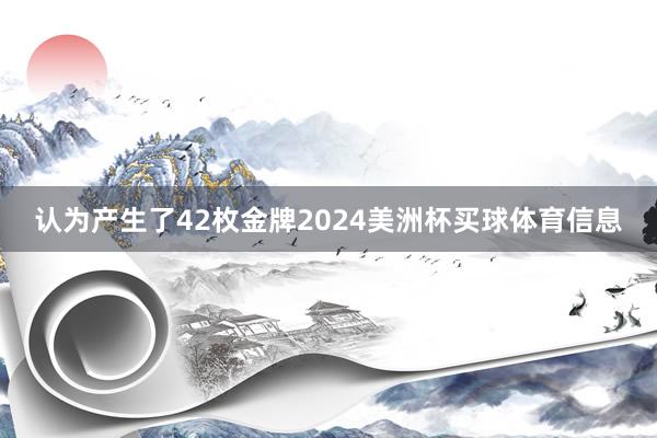 认为产生了42枚金牌2024美洲杯买球体育信息