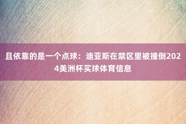 且依靠的是一个点球：迪亚斯在禁区里被撞倒2024美洲杯买球体育信息