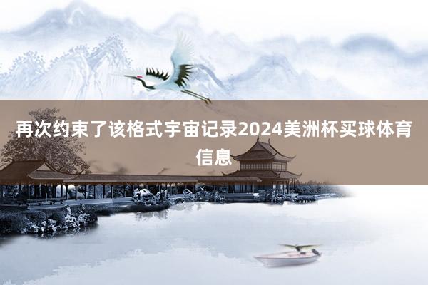 再次约束了该格式宇宙记录2024美洲杯买球体育信息
