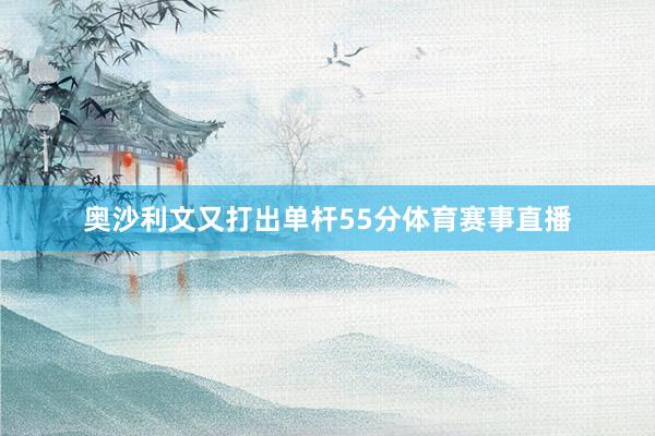 奥沙利文又打出单杆55分体育赛事直播