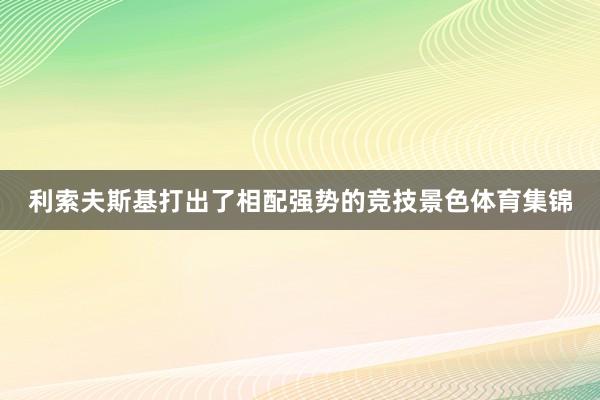 利索夫斯基打出了相配强势的竞技景色体育集锦
