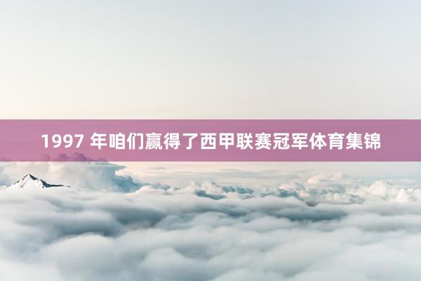 1997 年咱们赢得了西甲联赛冠军体育集锦