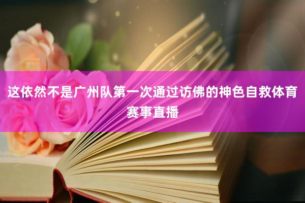 这依然不是广州队第一次通过访佛的神色自救体育赛事直播