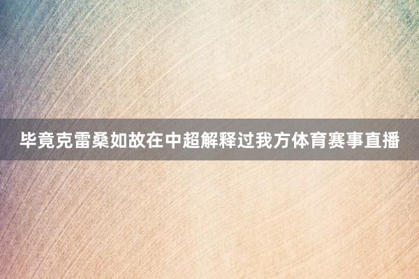 毕竟克雷桑如故在中超解释过我方体育赛事直播