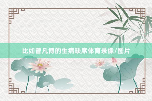 比如曾凡博的生病缺席体育录像/图片