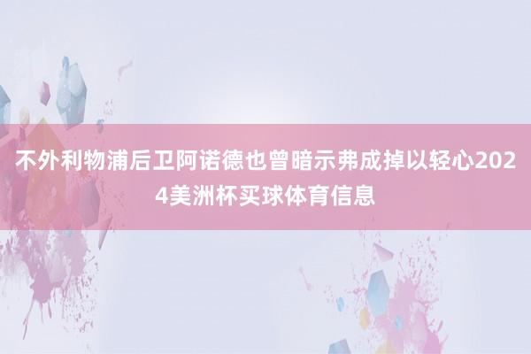 不外利物浦后卫阿诺德也曾暗示弗成掉以轻心2024美洲杯买球体育信息