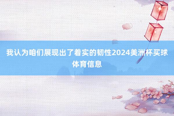 我认为咱们展现出了着实的韧性2024美洲杯买球体育信息