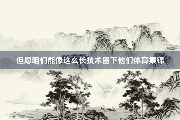 但愿咱们能像这么长技术留下他们体育集锦