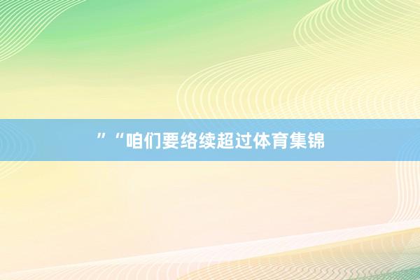 ”　　“咱们要络续超过体育集锦