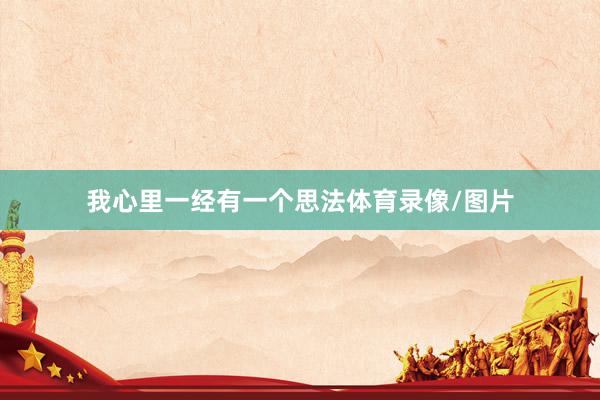 我心里一经有一个思法体育录像/图片