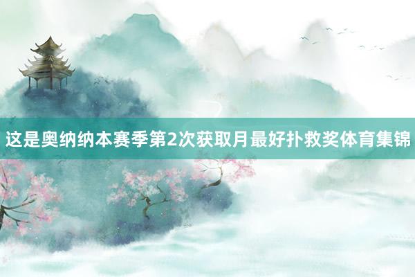 这是奥纳纳本赛季第2次获取月最好扑救奖体育集锦