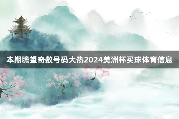 本期瞻望奇数号码大热2024美洲杯买球体育信息