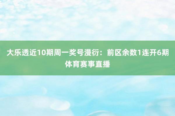 大乐透近10期周一奖号漫衍：前区余数1连开6期体育赛事直播