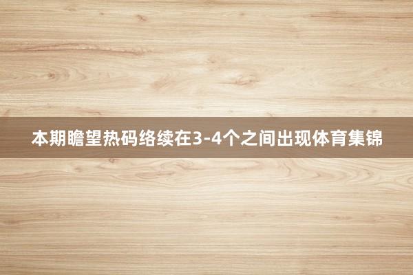 本期瞻望热码络续在3-4个之间出现体育集锦