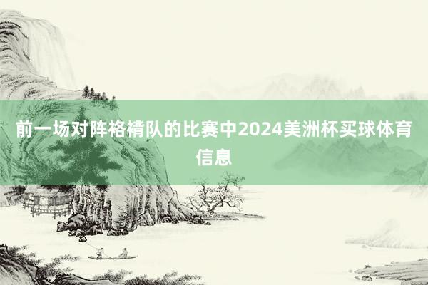 前一场对阵袼褙队的比赛中2024美洲杯买球体育信息