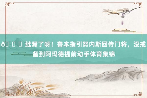 😓纰漏了呀！鲁本指引努内斯回传门将，没戒备到阿玛德提前动手体育集锦