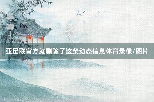 亚足联官方就删除了这条动态信息体育录像/图片