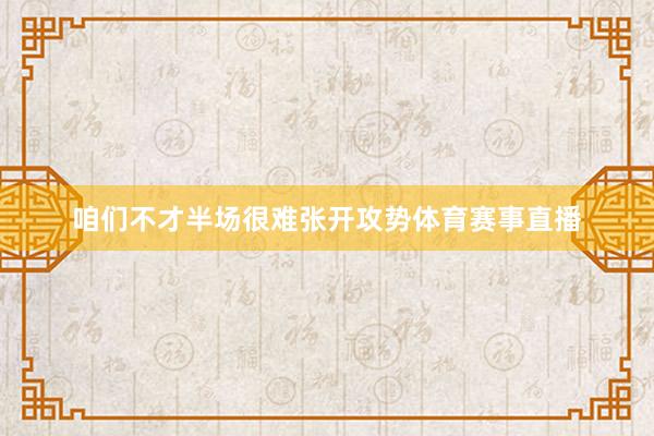 咱们不才半场很难张开攻势体育赛事直播