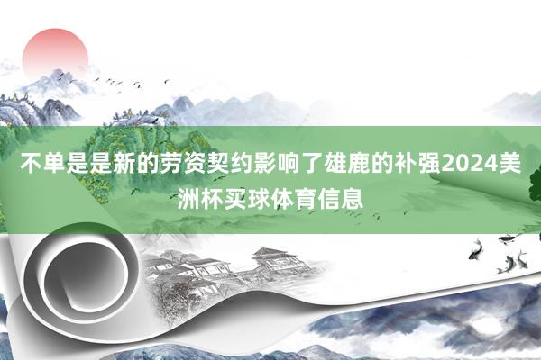 不单是是新的劳资契约影响了雄鹿的补强2024美洲杯买球体育信息