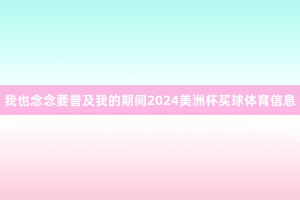 我也念念要普及我的期间2024美洲杯买球体育信息