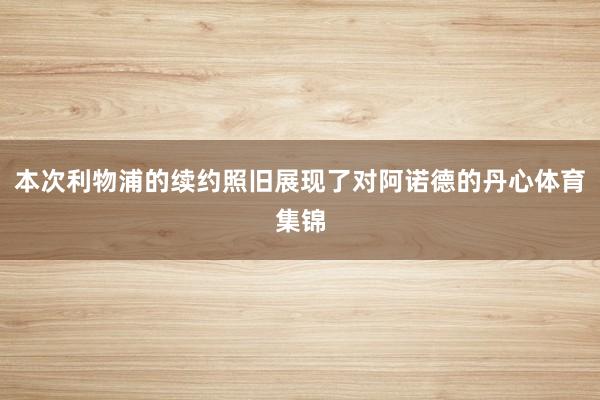 本次利物浦的续约照旧展现了对阿诺德的丹心体育集锦