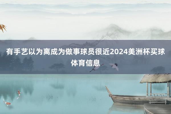 有手艺以为离成为做事球员很近2024美洲杯买球体育信息