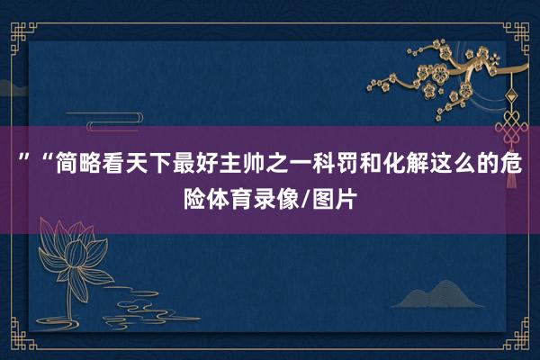 ”“简略看天下最好主帅之一科罚和化解这么的危险体育录像/图片