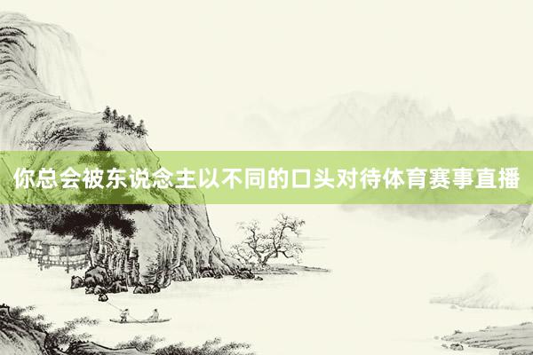你总会被东说念主以不同的口头对待体育赛事直播
