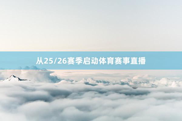 从25/26赛季启动体育赛事直播