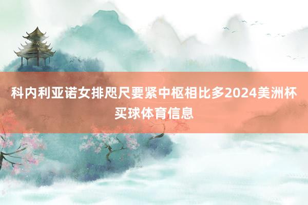 科内利亚诺女排咫尺要紧中枢相比多2024美洲杯买球体育信息