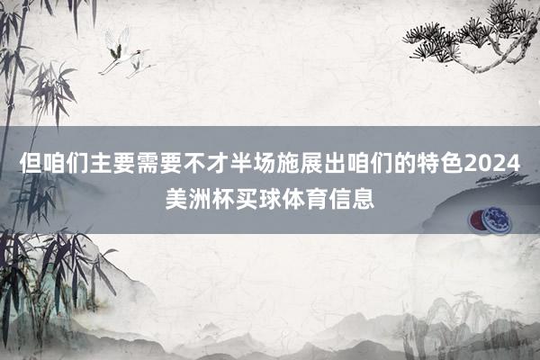 但咱们主要需要不才半场施展出咱们的特色2024美洲杯买球体育信息