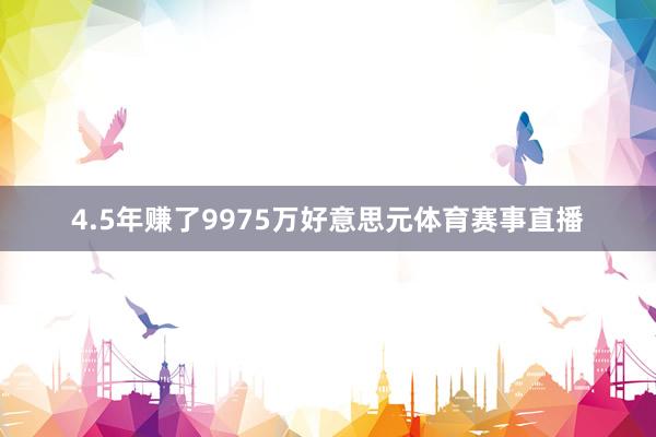 4.5年赚了9975万好意思元体育赛事直播