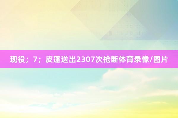 现役；7；皮蓬送出2307次抢断体育录像/图片