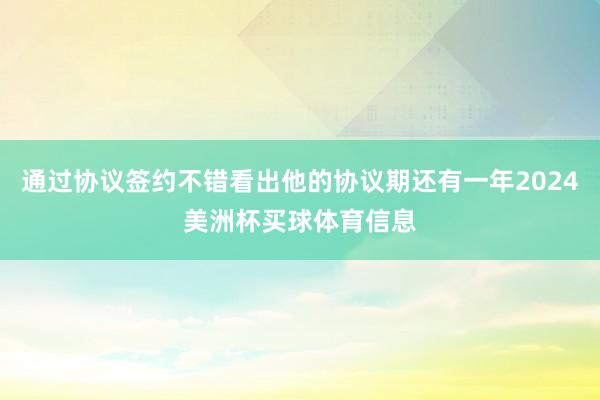 通过协议签约不错看出他的协议期还有一年2024美洲杯买球体育信息