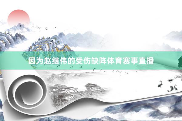 因为赵继伟的受伤缺阵体育赛事直播