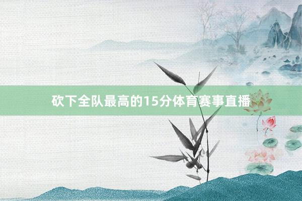 砍下全队最高的15分体育赛事直播