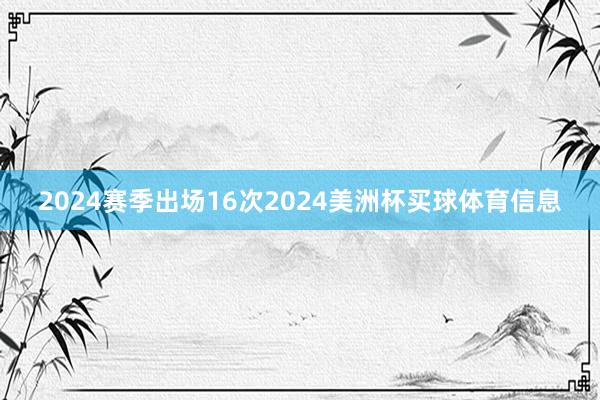 2024赛季出场16次2024美洲杯买球体育信息