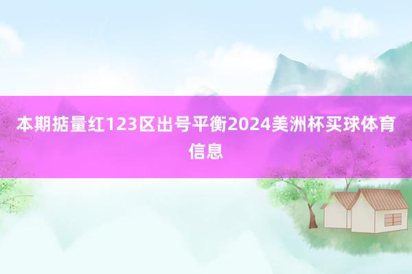 本期掂量红123区出号平衡2024美洲杯买球体育信息
