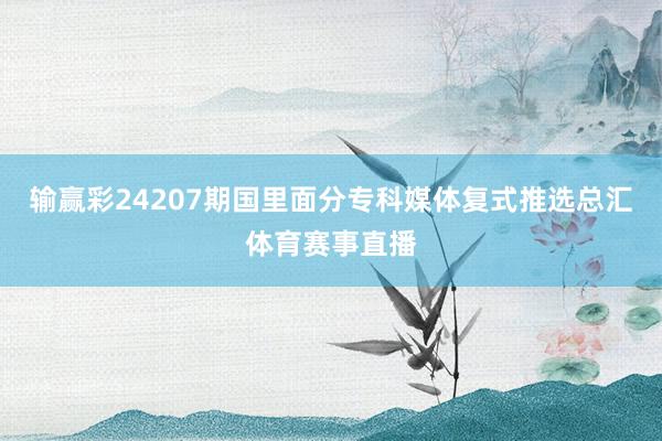 输赢彩24207期国里面分专科媒体复式推选总汇体育赛事直播