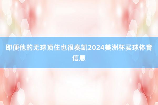 即便他的无球顶住也很奏凯2024美洲杯买球体育信息