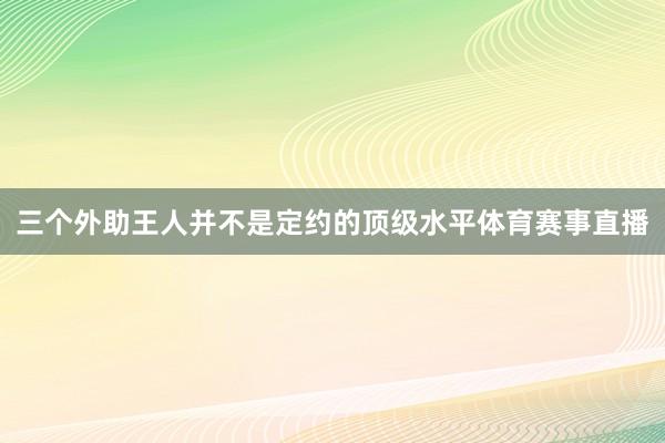 三个外助王人并不是定约的顶级水平体育赛事直播