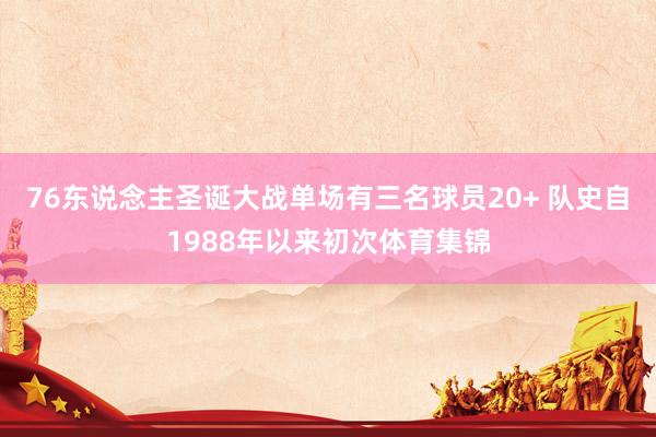 76东说念主圣诞大战单场有三名球员20+ 队史自1988年以来初次体育集锦