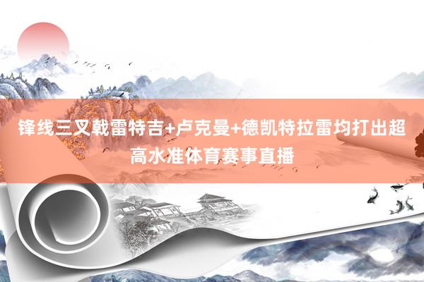锋线三叉戟雷特吉+卢克曼+德凯特拉雷均打出超高水准体育赛事直播