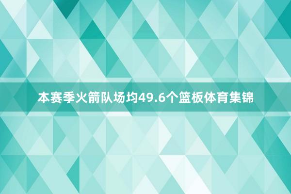 本赛季火箭队场均49.6个篮板体育集锦