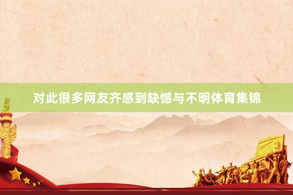对此很多网友齐感到缺憾与不明体育集锦
