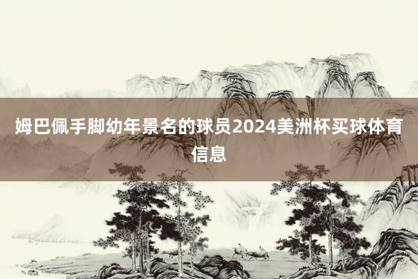 姆巴佩手脚幼年景名的球员2024美洲杯买球体育信息